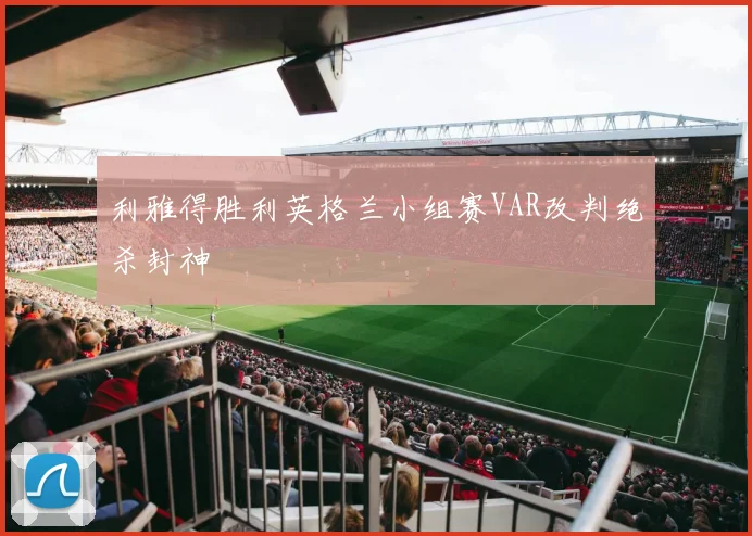 利雅得胜利英格兰小组赛VAR改判绝杀封神