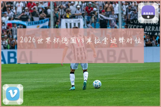 2026世界杯德国vs库拉索边锋对位