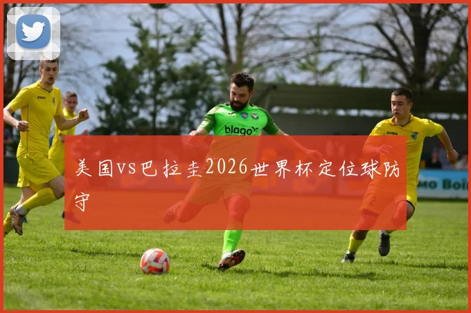 美国vs巴拉圭2026世界杯定位球防守