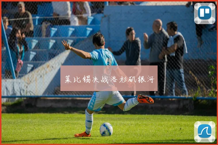莱比锡决战洛杉矶银河