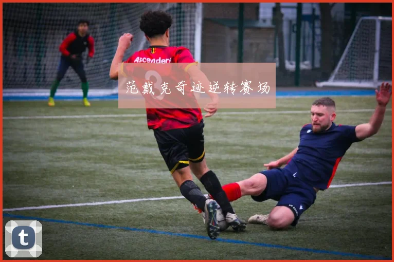 范戴克奇迹逆转赛场