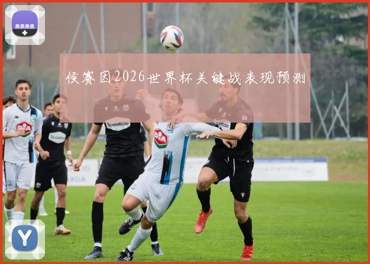 侯赛因2026世界杯关键战表现预测