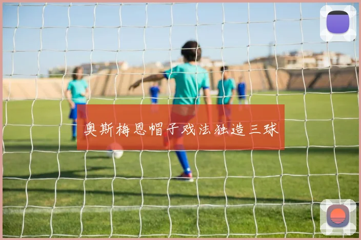 奥斯梅恩帽子戏法独造三球
