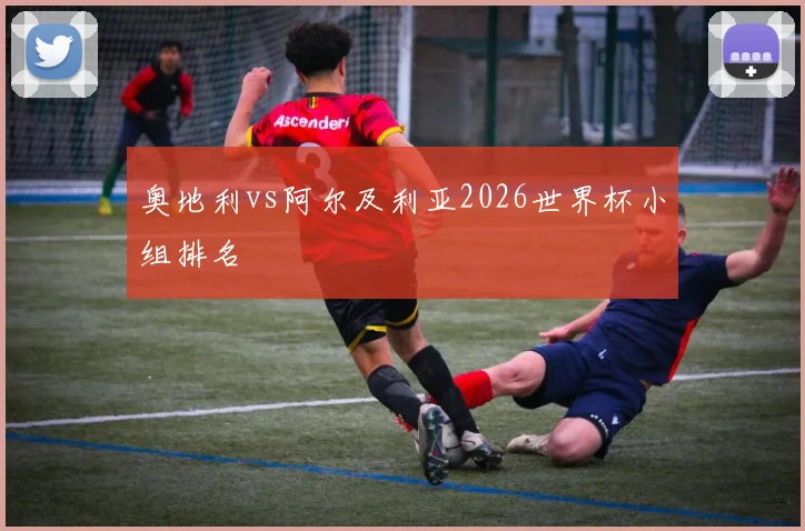 奥地利vs阿尔及利亚2026世界杯小组排名