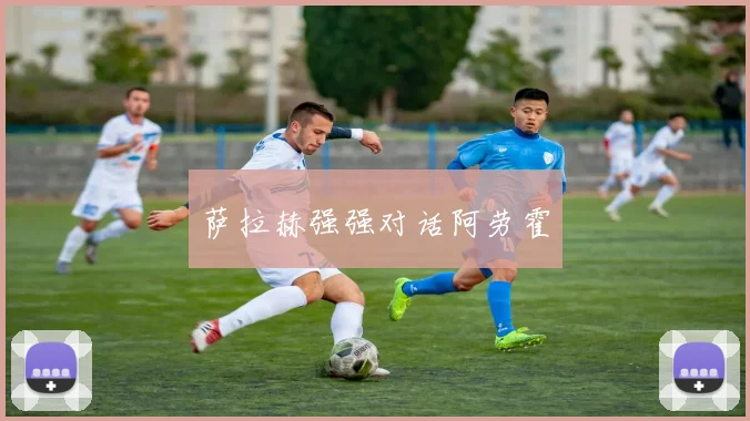 萨拉赫强强对话阿劳霍