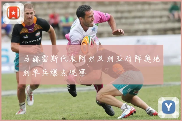 马赫雷斯代表阿尔及利亚对阵奥地利单兵爆点观察