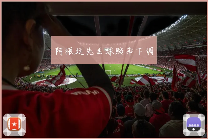 阿根廷先丢球赔率下调