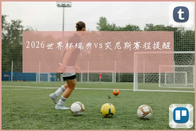 2026世界杯瑞典vs突尼斯赛程提醒