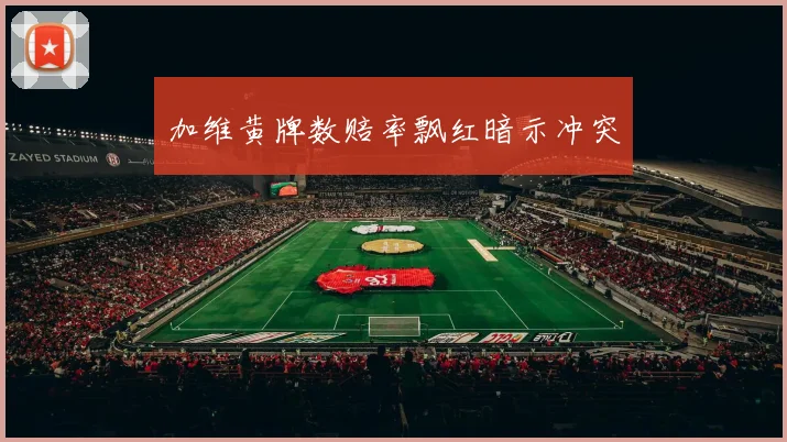 加维黄牌数赔率飘红暗示冲突