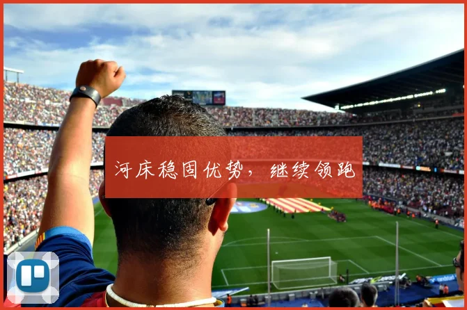 河床稳固优势，继续领跑