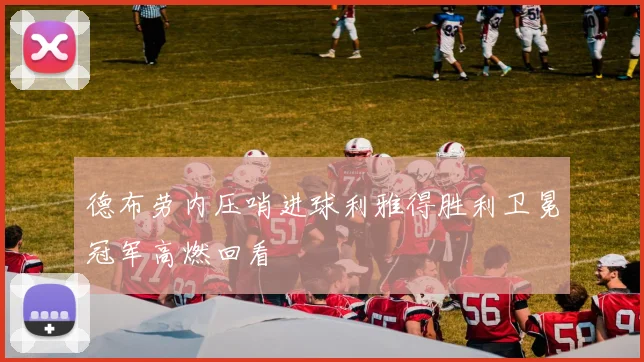 德布劳内压哨进球利雅得胜利卫冕冠军高燃回看