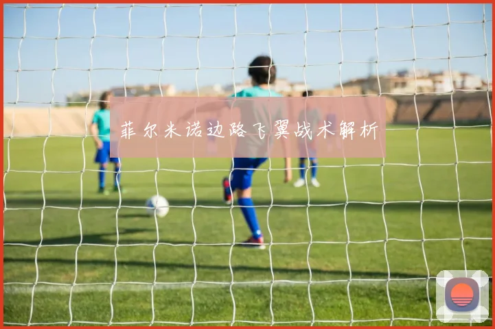 菲尔米诺边路飞翼战术解析