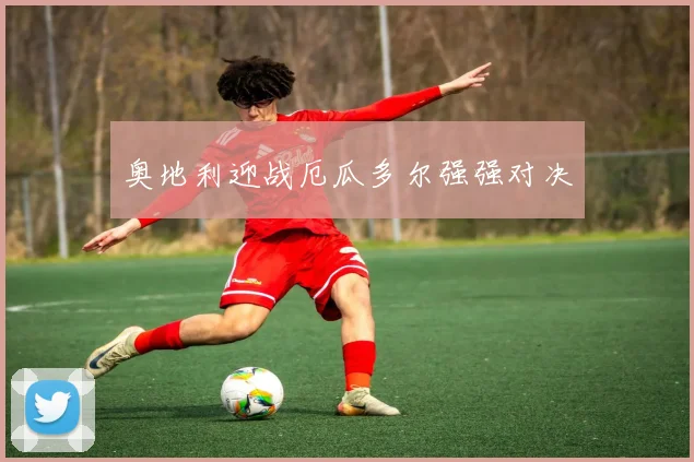奥地利迎战厄瓜多尔强强对决