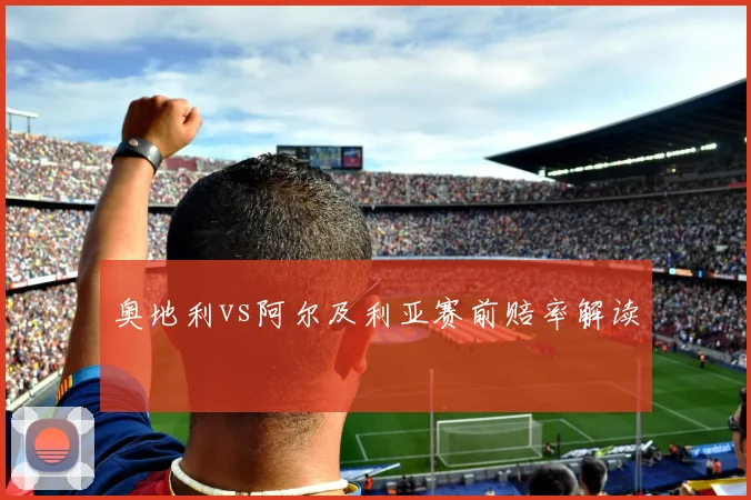 奥地利vs阿尔及利亚赛前赔率解读