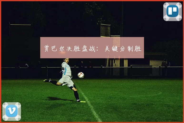 贾巴尔决胜盘战：关键分制胜