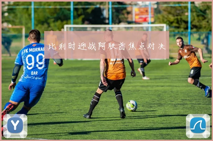 比利时迎战阿联酋焦点对决