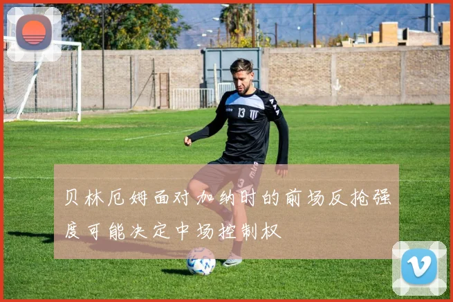 贝林厄姆面对加纳时的前场反抢强度可能决定中场控制权
