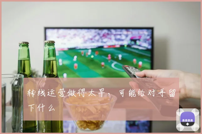 转线运营做得太早，可能给对手留下什么