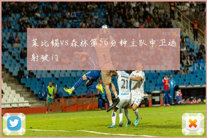 莱比锡vs森林第56分钟主队中卫远射破门