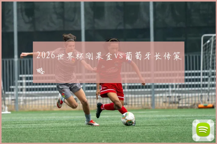 2026世界杯刚果金vs葡萄牙长传策略