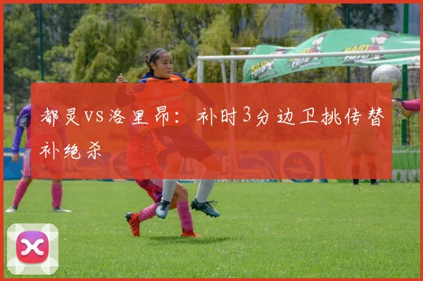 都灵vs洛里昂:补时3分边卫挑传替补绝杀