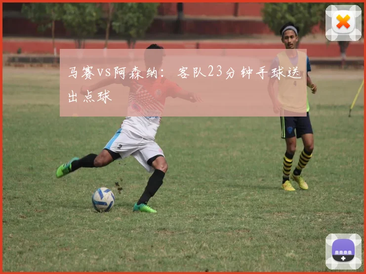 马赛vs阿森纳：客队23分钟手球送出点球