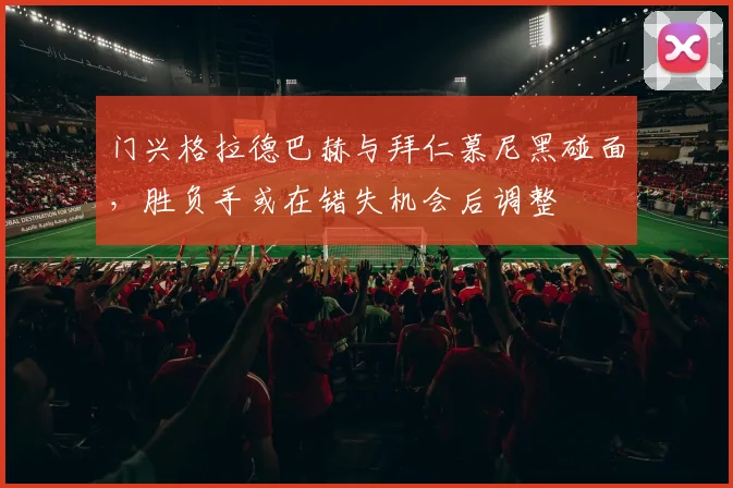 门兴格拉德巴赫与拜仁慕尼黑碰面，胜负手或在错失机会后调整