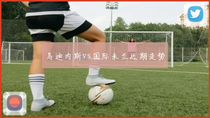 乌迪内斯vs国际米兰近期走势