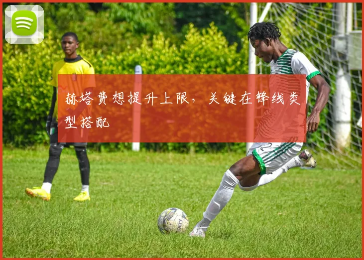 赫塔费想提升上限，关键在锋线类型搭配