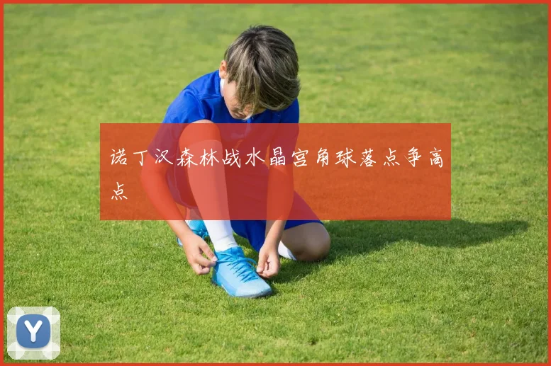 诺丁汉森林战水晶宫角球落点争高点
