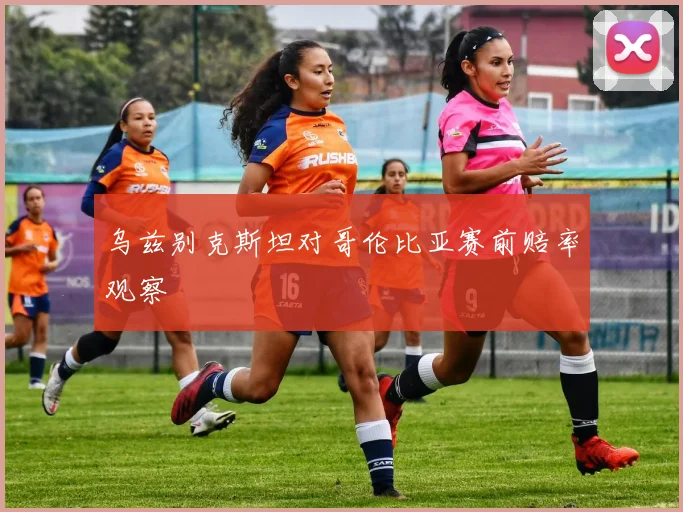 乌兹别克斯坦对哥伦比亚赛前赔率观察