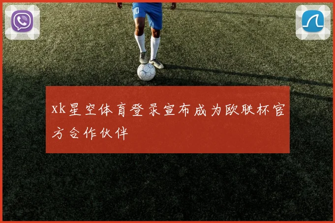 xk星空体育登录宣布成为欧联杯官方合作伙伴