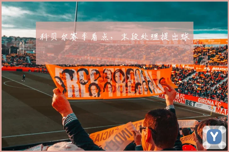 科贝尔赛季看点，末段处理提出球